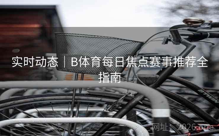 实时动态|B体育每日焦点赛事推荐全指南