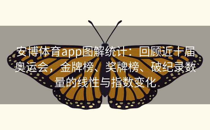 安博体育app图解统计：回顾近十届奥运会，金牌榜、奖牌榜、破纪录数量的线性与指数变化