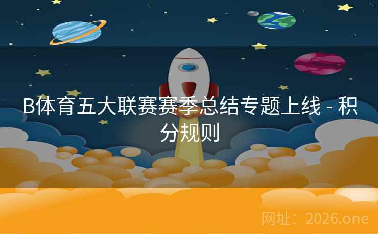 B体育五大联赛赛季总结专题上线 - 积分规则