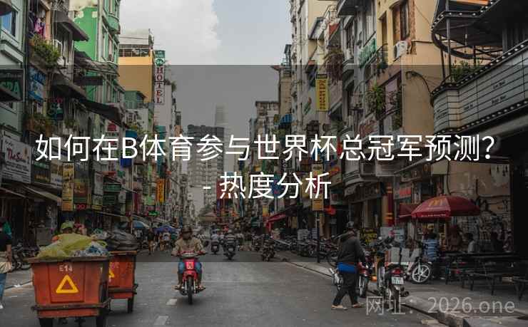 如何在B体育参与世界杯总冠军预测? - 热度分析