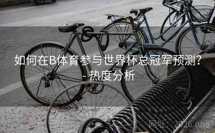 如何在B体育参与世界杯总冠军预测? - 热度分析