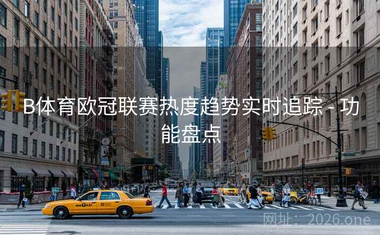 B体育欧冠联赛热度趋势实时追踪 - 功能盘点