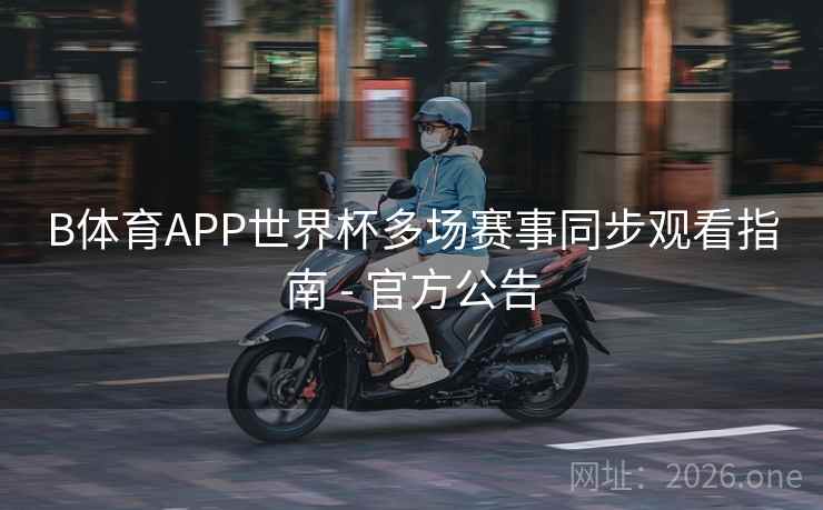 B体育APP世界杯多场赛事同步观看指南 - 官方公告