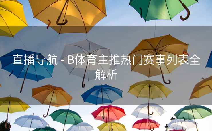 直播导航 - B体育主推热门赛事列表全解析