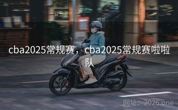 cba2025常规赛,cba2025常规赛啦啦队