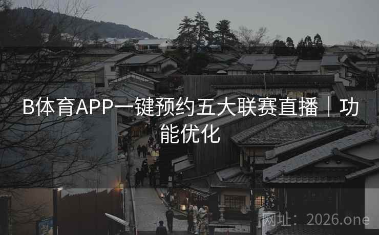 B体育APP一键预约五大联赛直播｜功能优化