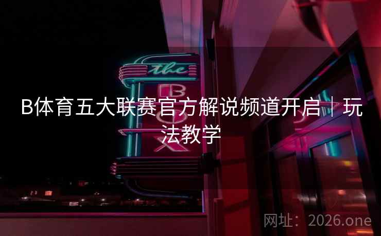 B体育五大联赛官方解说频道开启｜玩法教学