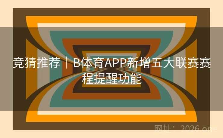 竞猜推荐|B体育APP新增五大联赛赛程提醒功能