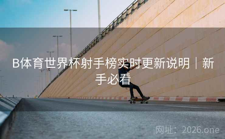 B体育世界杯射手榜实时更新说明|新手必看