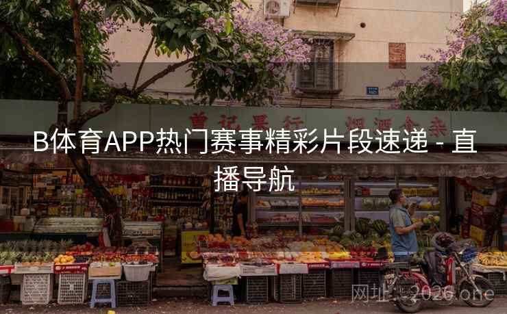 B体育APP热门赛事精彩片段速递 - 直播导航