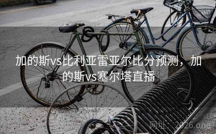 加的斯vs比利亚雷亚尔比分预测,加的斯vs塞尔塔直播