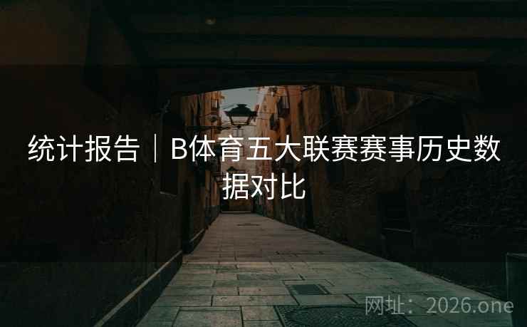 统计报告|B体育五大联赛赛事历史数据对比