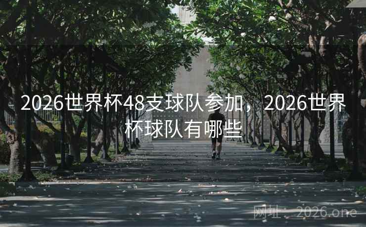 2026世界杯48支球队参加，2026世界杯球队有哪些