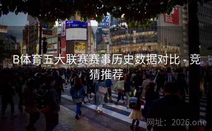 B体育五大联赛赛事历史数据对比 - 竞猜推荐
