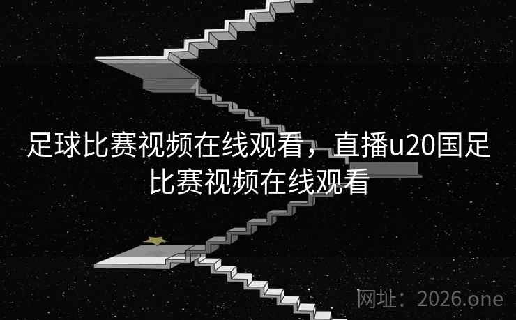 足球比赛视频在线观看,直播u20国足比赛视频在线观看