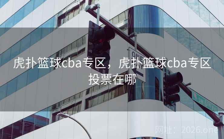 虎扑篮球cba专区，虎扑篮球cba专区投票在哪