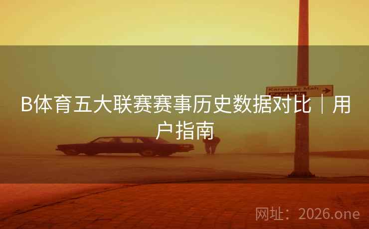 B体育五大联赛赛事历史数据对比｜用户指南