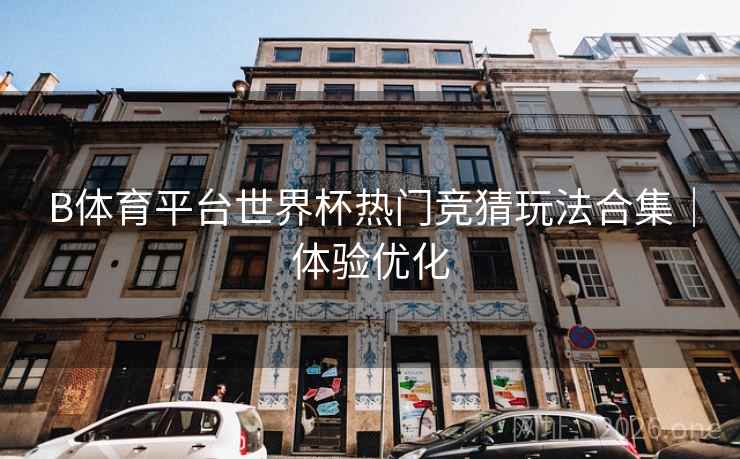 B体育平台世界杯热门竞猜玩法合集｜体验优化