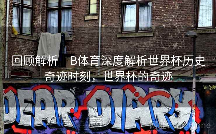 回顾解析｜B体育深度解析世界杯历史奇迹时刻，世界杯的奇迹