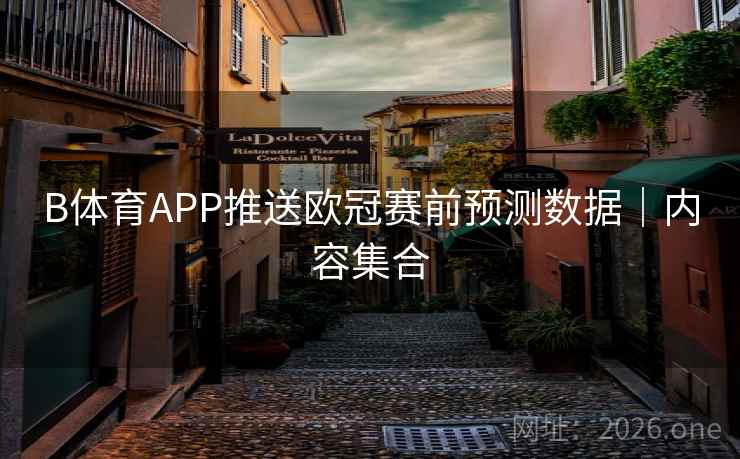 B体育APP推送欧冠赛前预测数据｜内容集合