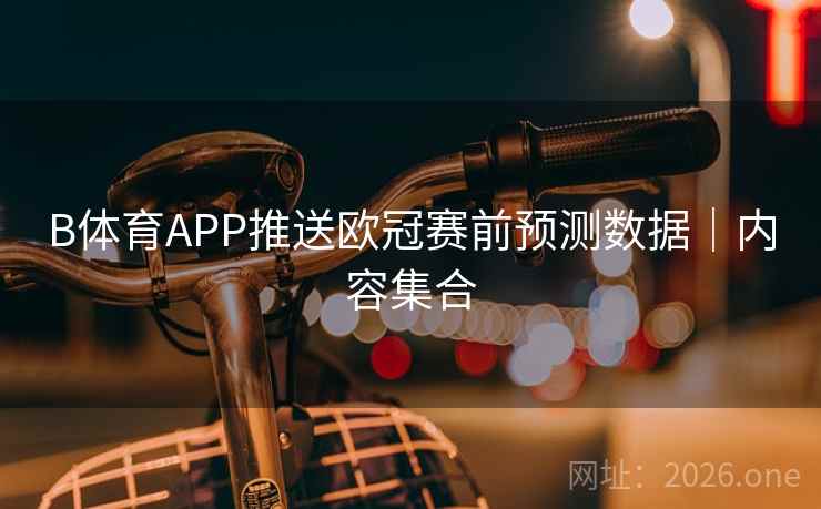 B体育APP推送欧冠赛前预测数据|内容集合
