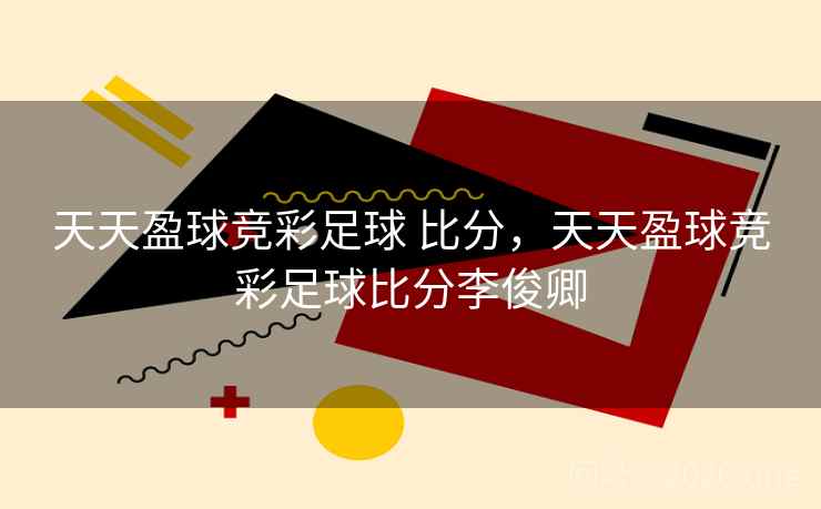 天天盈球竞彩足球 比分,天天盈球竞彩足球比分李俊卿