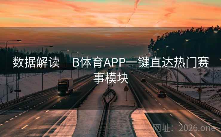 数据解读|B体育APP一键直达热门赛事模块