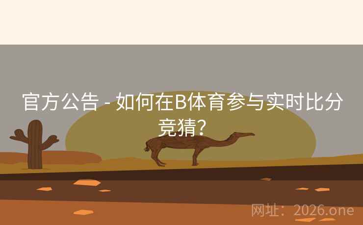 官方公告 - 如何在B体育参与实时比分竞猜?