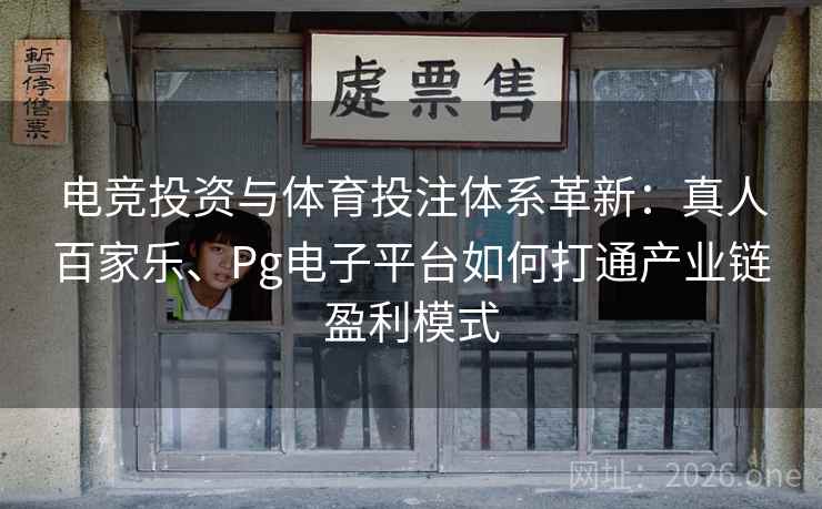 电竞投资与体育投注体系革新：真人百家乐、Pg电子平台如何打通产业链盈利模式