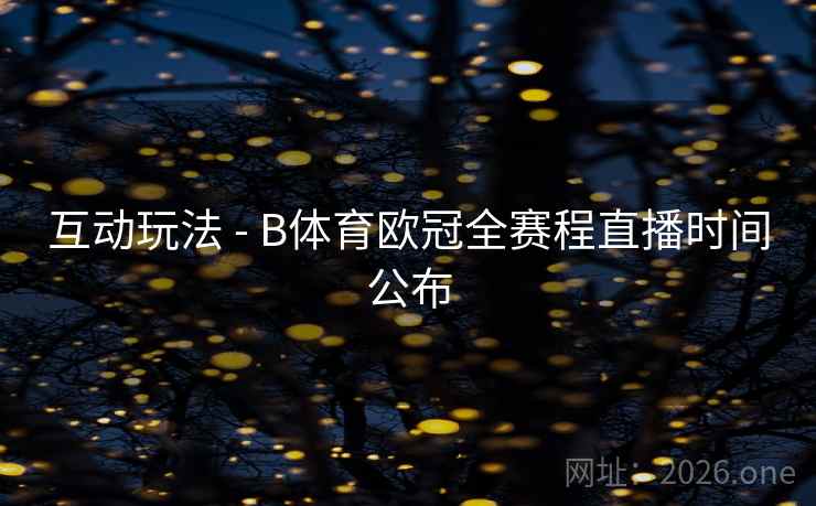互动玩法 - B体育欧冠全赛程直播时间公布