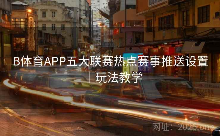 B体育APP五大联赛热点赛事推送设置｜玩法教学