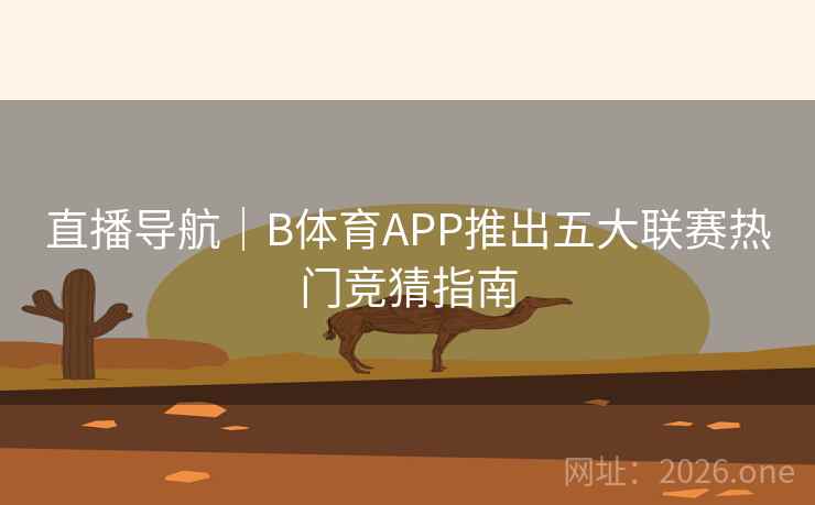 直播导航｜B体育APP推出五大联赛热门竞猜指南