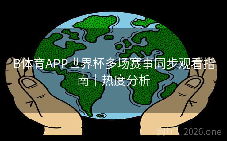 B体育APP世界杯多场赛事同步观看指南｜热度分析
