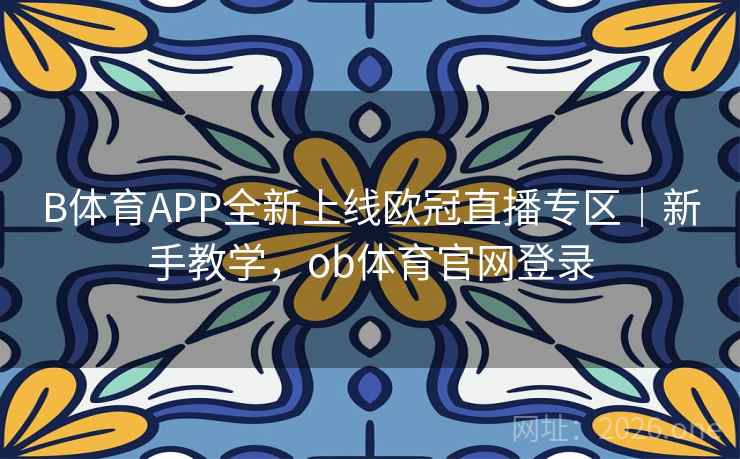 B体育APP全新上线欧冠直播专区|新手教学,ob体育官网登录