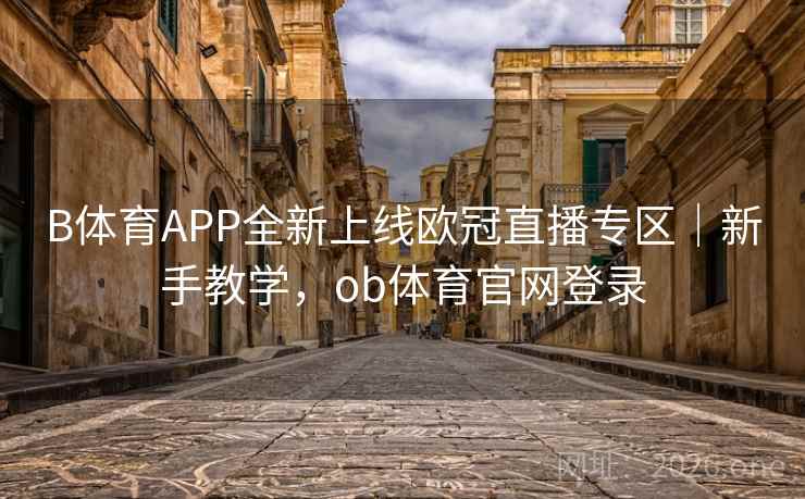 B体育APP全新上线欧冠直播专区｜新手教学，ob体育官网登录