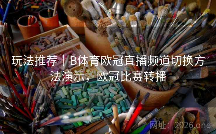 玩法推荐|B体育欧冠直播频道切换方法演示,欧冠比赛转播