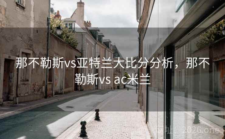 那不勒斯vs亚特兰大比分分析,那不勒斯vs ac米兰