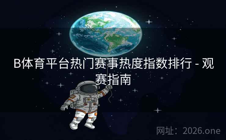 B体育平台热门赛事热度指数排行 - 观赛指南