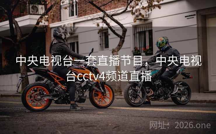 中央电视台一套直播节目,中央电视台cctv4频道直播