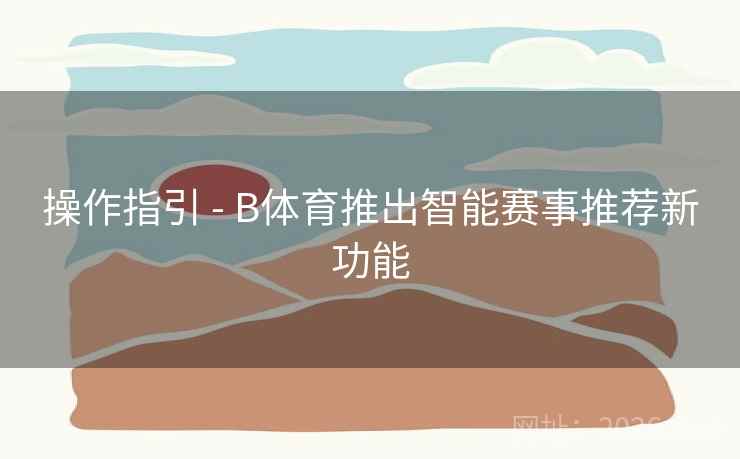 操作指引 - B体育推出智能赛事推荐新功能