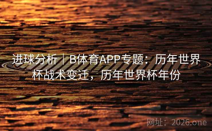进球分析|B体育APP专题:历年世界杯战术变迁,历年世界杯年份