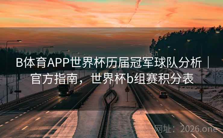 B体育APP世界杯历届冠军球队分析｜官方指南，世界杯b组赛积分表