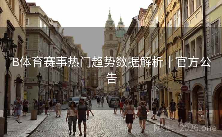 B体育赛事热门趋势数据解析｜官方公告