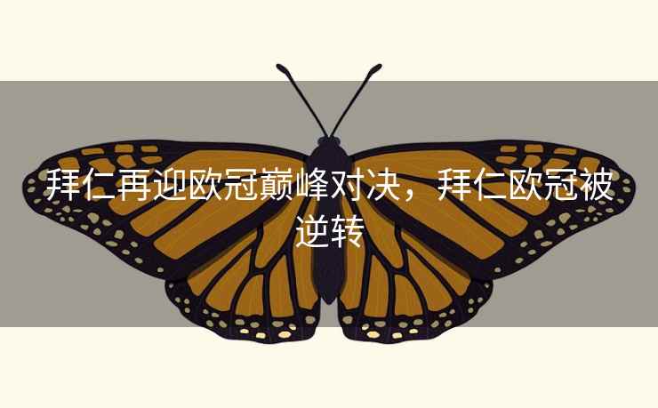 拜仁再迎欧冠巅峰对决，拜仁欧冠被逆转