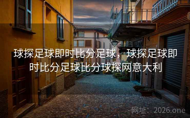 球探足球即时比分足球,球探足球即时比分足球比分球探网意大利