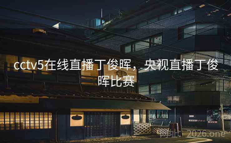 cctv5在线直播丁俊晖,央视直播丁俊晖比赛