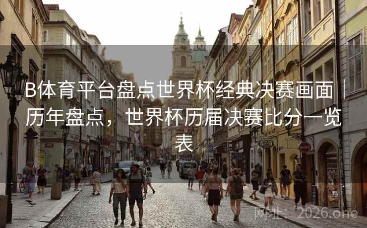 详细阅读:B体育平台盘点世界杯经典决赛画面|历年盘点,世界杯历届决赛比分一览表 B体育平台盘点世界杯经典决赛画面|历年盘点,世界杯历届决赛比分一览表