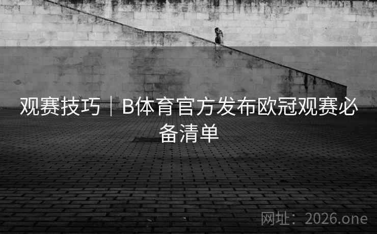 观赛技巧|B体育官方发布欧冠观赛必备清单