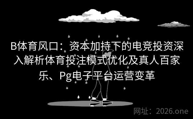 B体育风口:资本加持下的电竞投资深入解析体育投注模式优化及真人百家乐、Pg电子平台运营变革