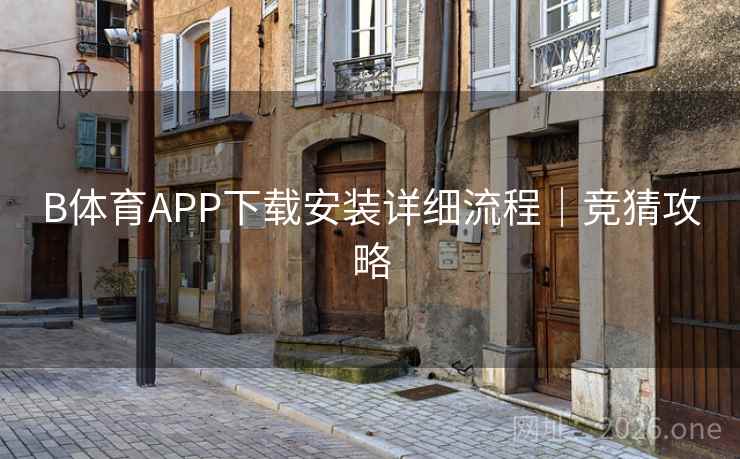 详细阅读:B体育APP下载安装详细流程|竞猜攻略 B体育APP下载安装详细流程|竞猜攻略